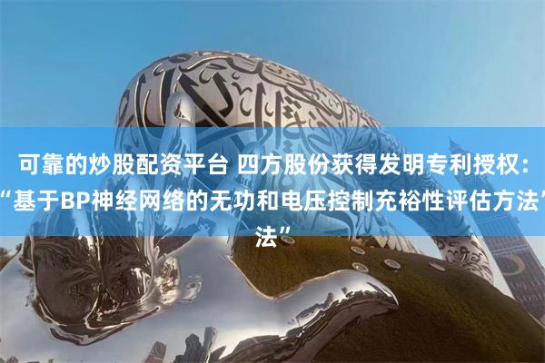 可靠的炒股配资平台 四方股份获得发明专利授权：“基于BP神经网络的无功和电压控制充裕性评估方法”