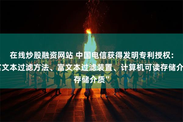 在线炒股融资网站 中国电信获得发明专利授权：“富文本过滤方法、富文本过滤装置、计算机可读存储介质”