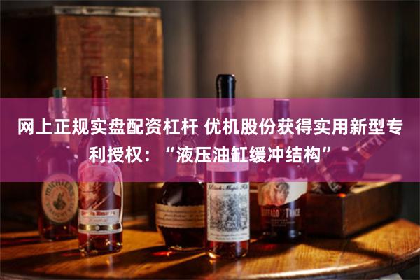 网上正规实盘配资杠杆 优机股份获得实用新型专利授权：“液压油缸缓冲结构”