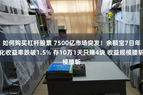 如何购买杠杆股票 7500亿市场突发！余额宝7日年化收益率跌破1.5% 存10万1天只赚4块 收益规模腰斩