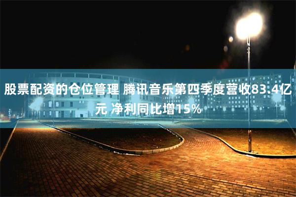 股票配资的仓位管理 腾讯音乐第四季度营收83.4亿元 净利同比增15%