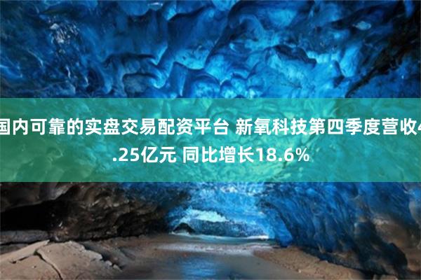 国内可靠的实盘交易配资平台 新氧科技第四季度营收4.25亿元 同比增长18.6%