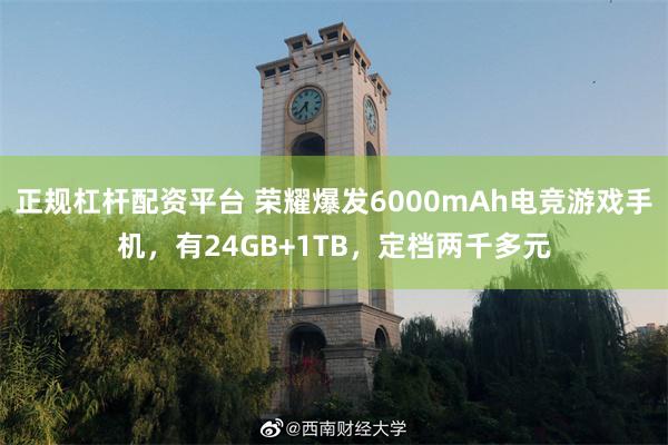 正规杠杆配资平台 荣耀爆发6000mAh电竞游戏手机，有24GB+1TB，定档两千多元