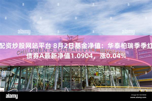 配资炒股网站平台 8月2日基金净值：华泰柏瑞季季红债券A最新净值1.0904，涨0.04%