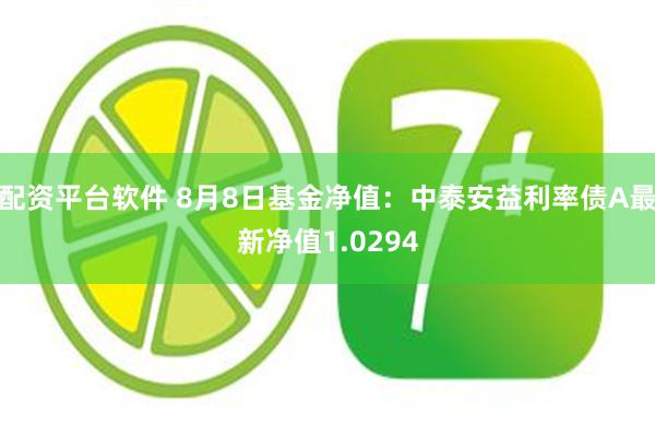 配资平台软件 8月8日基金净值：中泰安益利率债A最新净值1.0294