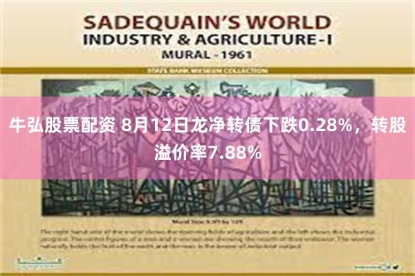 牛弘股票配资 8月12日龙净转债下跌0.28%，转股溢价率7.88%