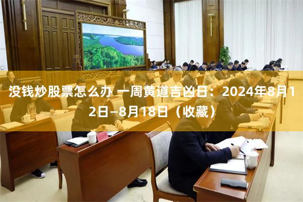 没钱炒股票怎么办 一周黄道吉凶日：2024年8月12日—8月18日（收藏）