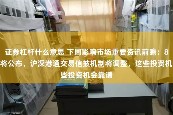 证券杠杆什么意思 下周影响市场重要资讯前瞻：8月LPR将公布，沪深港通交易信披机制将调整，这些投资机会靠谱