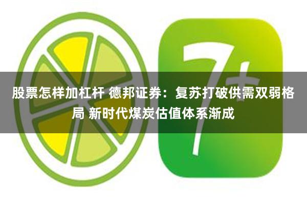 股票怎样加杠杆 德邦证券：复苏打破供需双弱格局 新时代煤炭估值体系渐成