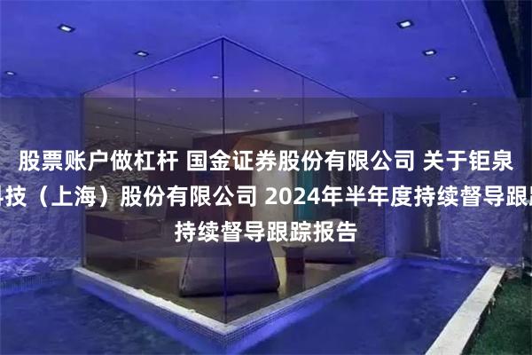 股票账户做杠杆 国金证券股份有限公司 关于钜泉光电科技（上海）股份有限公司 2024年半年度持续督导跟踪报告