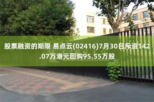 股票融资的期限 易点云(02416)7月30日斥资142.07万港元回购95.55万股