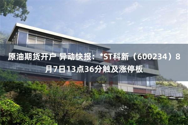 原油期货开户 异动快报：*ST科新（600234）8月7日13点36分触及涨停板