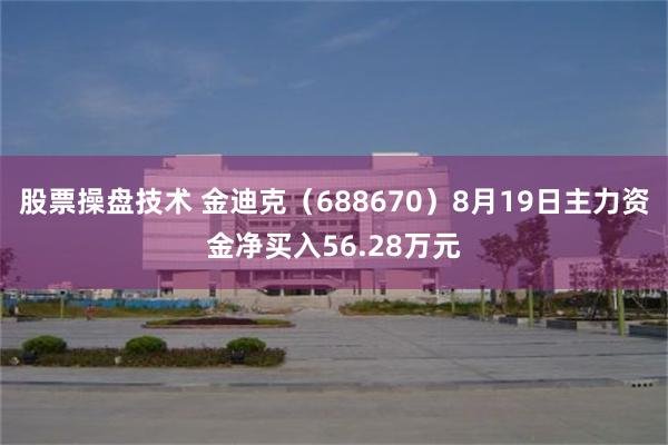 股票操盘技术 金迪克（688670）8月19日主力资金净买入56.28万元