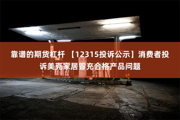 靠谱的期货杠杆 【12315投诉公示】消费者投诉美克家居冒充合格产品问题