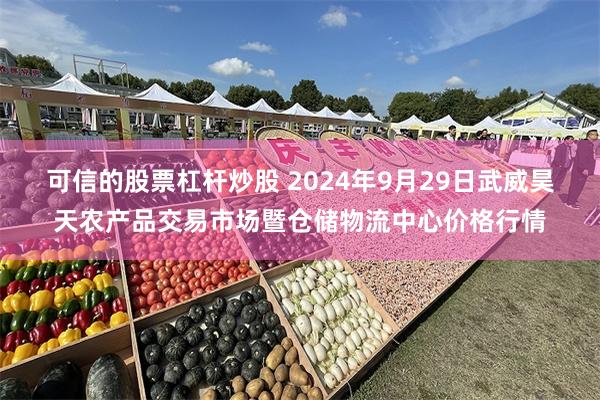 可信的股票杠杆炒股 2024年9月29日武威昊天农产品交易市场暨仓储物流中心价格行情