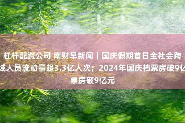 杠杆配资公司 南财早新闻｜国庆假期首日全社会跨区域人员流动量超3.3亿人次；2024年国庆档票房破9亿元