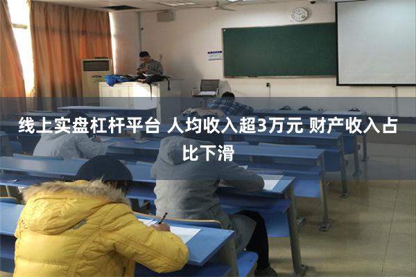 线上实盘杠杆平台 人均收入超3万元 财产收入占比下滑