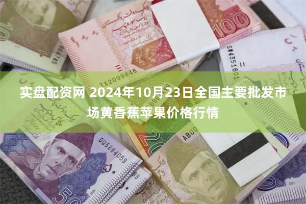 实盘配资网 2024年10月23日全国主要批发市场黄香蕉苹果价格行情