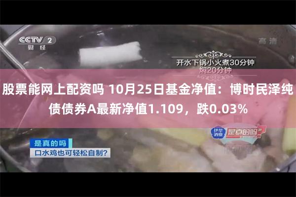 股票能网上配资吗 10月25日基金净值：博时民泽纯债债券A最新净值1.109，跌0.03%