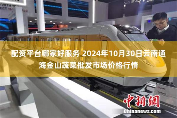 配资平台哪家好服务 2024年10月30日云南通海金山蔬菜批发市场价格行情