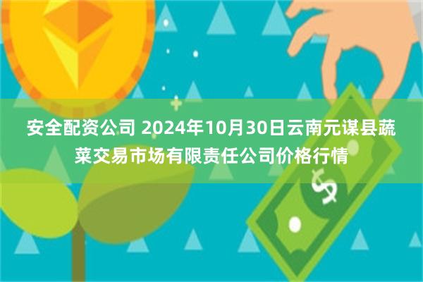 安全配资公司 2024年10月30日云南元谋县蔬菜交易市场有限责任公司价格行情