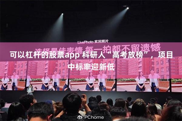 可以杠杆的股票app 科研人“高考放榜”，项目中标率迎新低