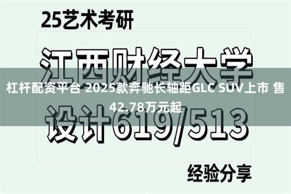 杠杆配资平台 2025款奔驰长轴距GLC SUV上市 售42.78万元起