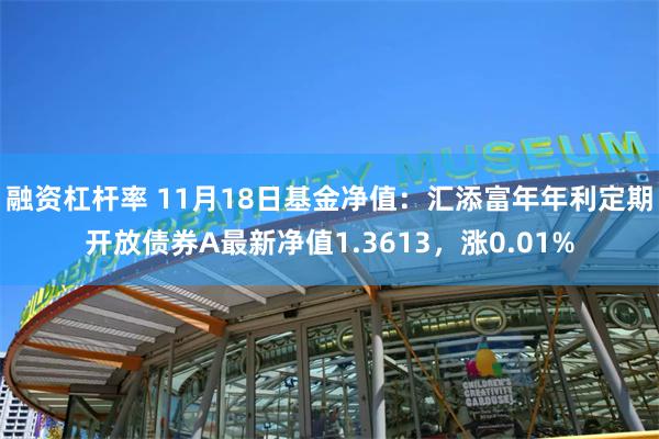 融资杠杆率 11月18日基金净值：汇添富年年利定期开放债券A最新净值1.3613，涨0.01%