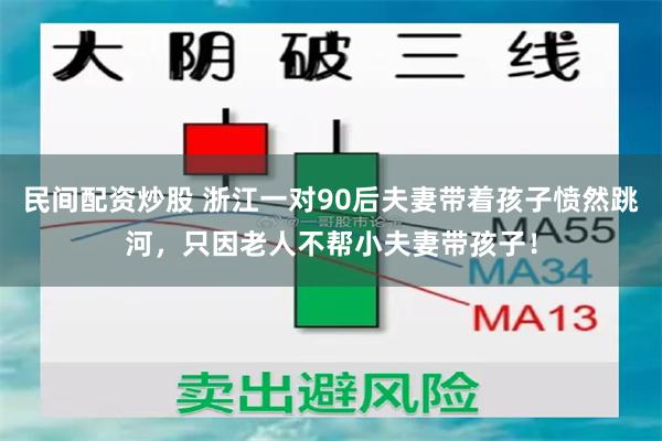 民间配资炒股 浙江一对90后夫妻带着孩子愤然跳河，只因老人不帮小夫妻带孩子！