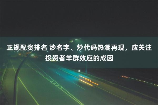 正规配资排名 炒名字、炒代码热潮再现，应关注投资者羊群效应的成因