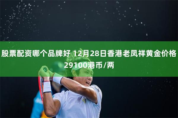 股票配资哪个品牌好 12月28日香港老凤祥黄金价格29100港币/两