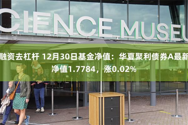 融资去杠杆 12月30日基金净值：华夏聚利债券A最新净值1.7784，涨0.02%