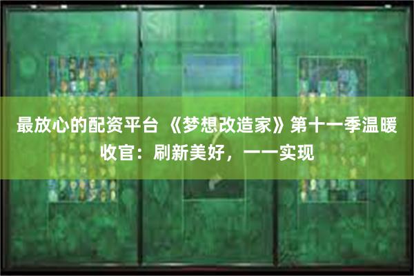 最放心的配资平台 《梦想改造家》第十一季温暖收官：刷新美好，一一实现