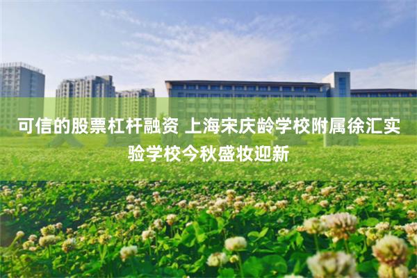 可信的股票杠杆融资 上海宋庆龄学校附属徐汇实验学校今秋盛妆迎新