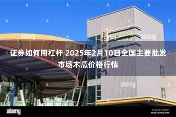 证券如何用杠杆 2025年2月10日全国主要批发市场木瓜价格行情