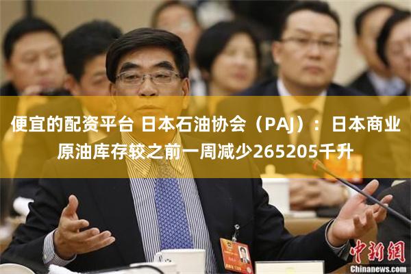 便宜的配资平台 日本石油协会（PAJ）：日本商业原油库存较之前一周减少265205千升