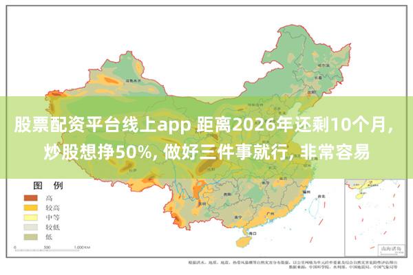 股票配资平台线上app 距离2026年还剩10个月, 炒股想挣50%, 做好三件事就行, 非常容易