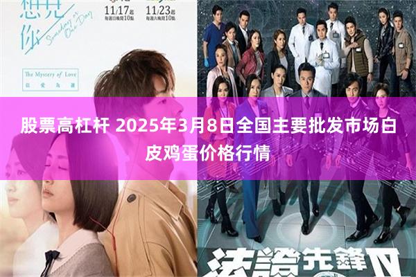 股票高杠杆 2025年3月8日全国主要批发市场白皮鸡蛋价格行情