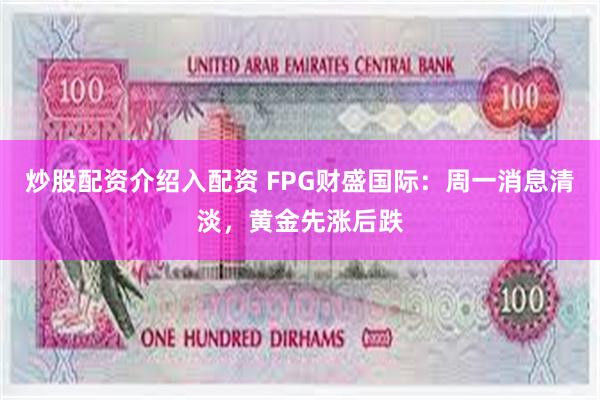 炒股配资介绍入配资 FPG财盛国际：周一消息清淡，黄金先涨后跌